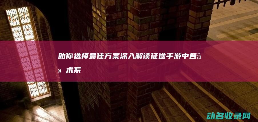 助你选择最佳方案！ 深入解读征途手游中各仙术系别的优劣 (您最佳的选择)