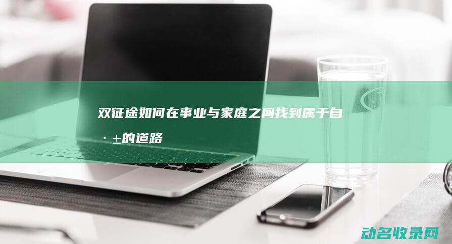 双如何在事业与家庭之间找到属于自己的道路