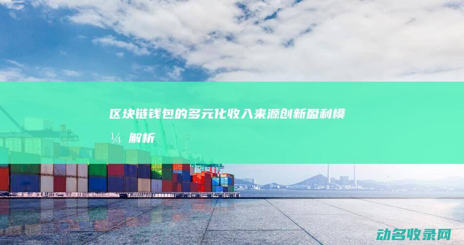 区块链钱包的多元化收入来源 创新盈利模式解析 (区块链钱包的初始状态为)