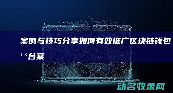 案例与技巧分享 如何有效推广区块链钱包平台 (案例与技巧分析怎么写)