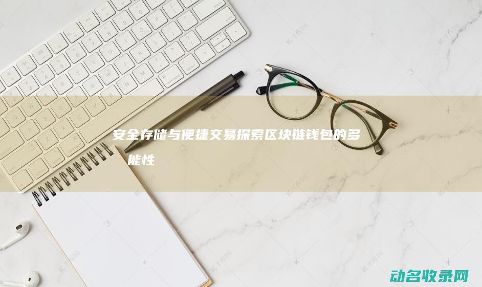 安全存储与便捷交易 探索区块链钱包的多功能性 (安全存储与便捷存储)